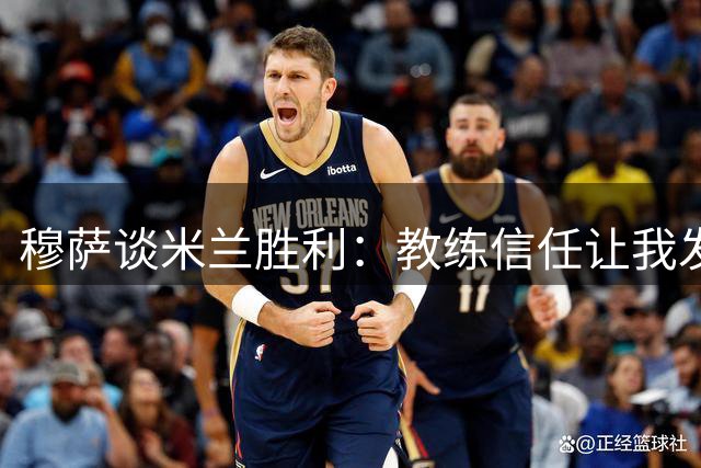穆萨谈米兰胜利：教练信任让我发挥出色
