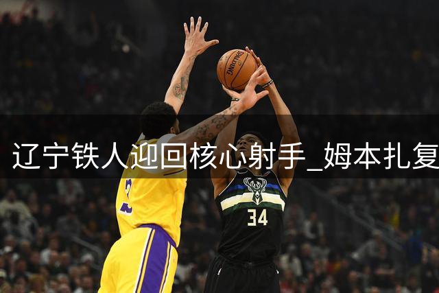 辽宁铁人迎回核心射手 姆本扎复出提振锋线