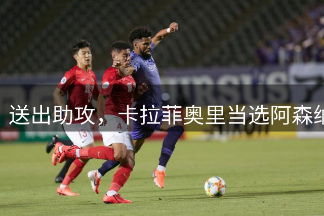送出助攻，卡拉菲奥里当选阿森纳客战维拉全场最佳球员